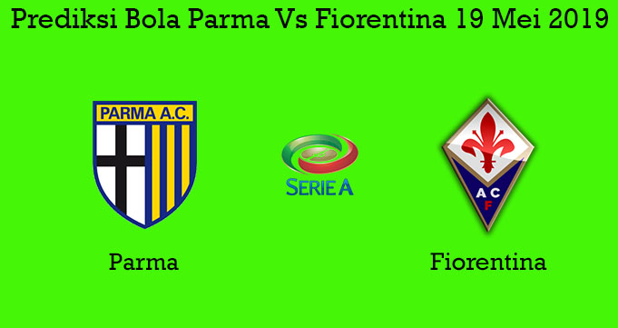 Prediksi Bola Parma Vs Fiorentina 19 Mei 2019
