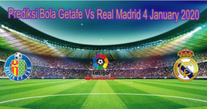 Prediksi Bola Getafe Vs Real Madrid 4 January 2020