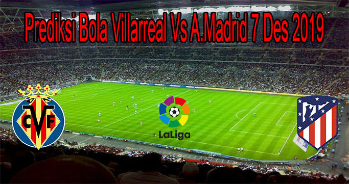 Prediksi Bola Villarreal Vs A.Madrid 7 Des 2019