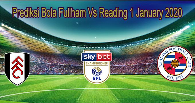 Prediksi Bola Fullham Vs Reading 1 January 2020