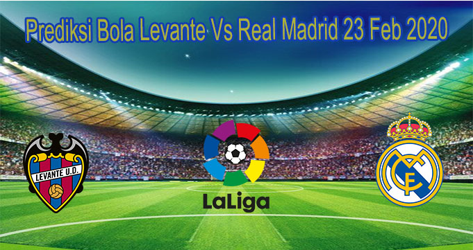 Prediksi Bola Levante Vs Real Madrid 23 Feb 2020