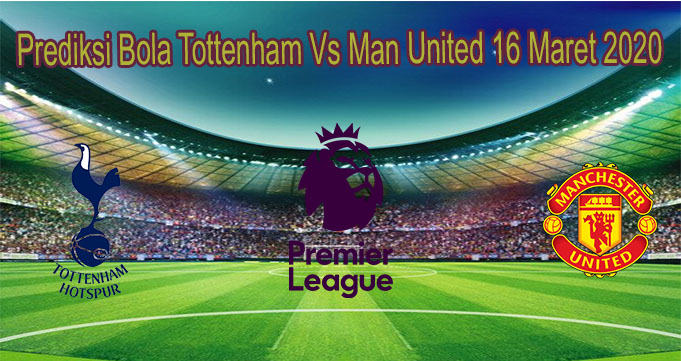 Prediksi Bola Tottenham Vs Man United 16 Maret 2020