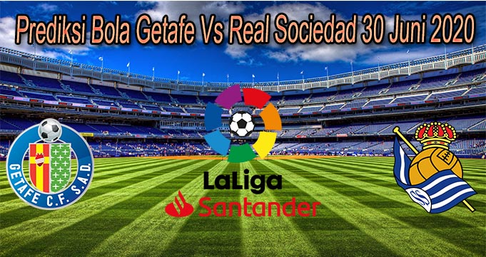 Prediksi Bola Getafe Vs Real Sociedad 30 Juni 2020