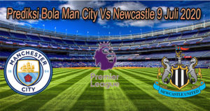 Prediksi Bola Man City Vs Newcastle 9 Juli 2020