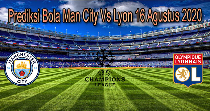 Prediksi Bola Man City Vs Lyon 16 Agustus 2020