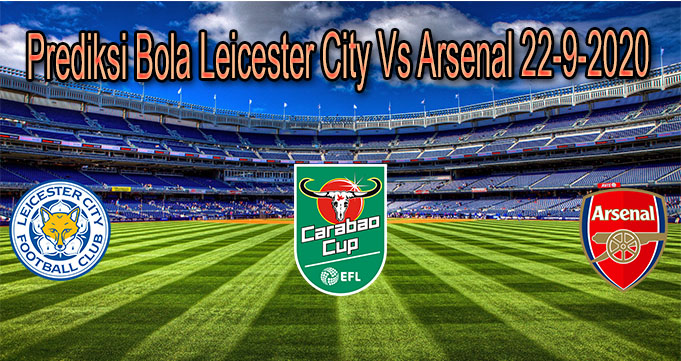 Prediksi Bola Leicester City Vs Arsenal 22-9-2020