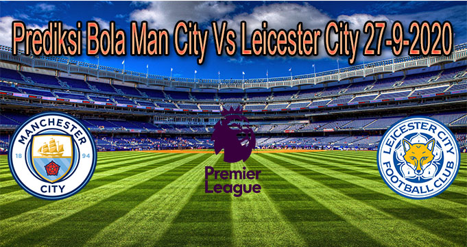 Prediksi Bola Man City Vs Leicester City 27-9-2020