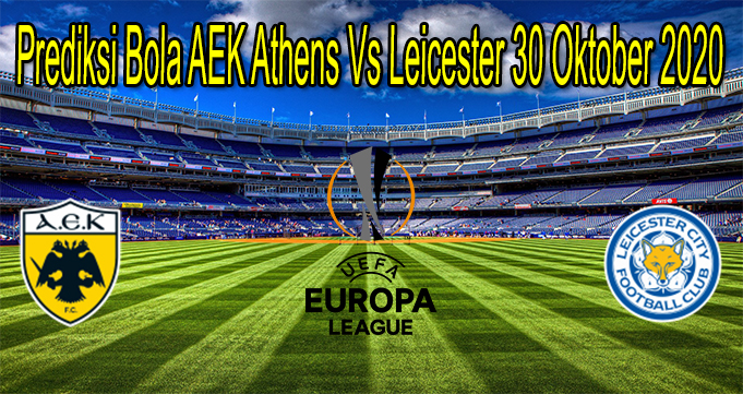 Prediksi Bola AEK Athens Vs Leicester 30 Oktober 2020