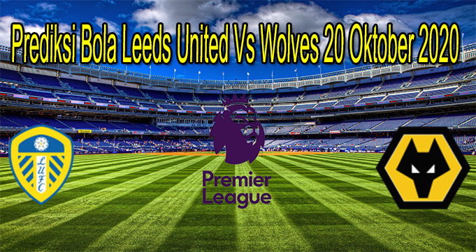 Prediksi Bola Leeds United Vs Wolves 20 Oktober 2020