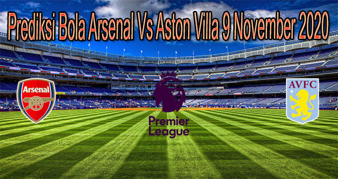 Prediksi Bola Arsenal Vs Aston Villa 9 November 2020