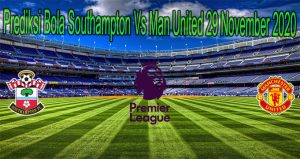Prediksi Bola Southampton Vs Man United 29 November 2020