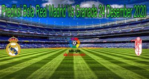 Prediksi Bola Real Madrid Vs Granada 24 Desember 2020