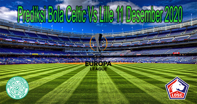 Prediksi Bola Celtic Vs Lille 11 Desember 2020