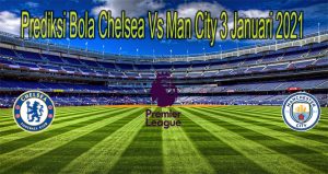 Prediksi Bola Chelsea Vs Man City 3 Januari 2021