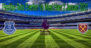 Prediksi Bola Everton Vs West Ham 2 Januari 2021