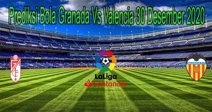 Prediksi Bola Granada Vs Valencia 30 Desember 2020
