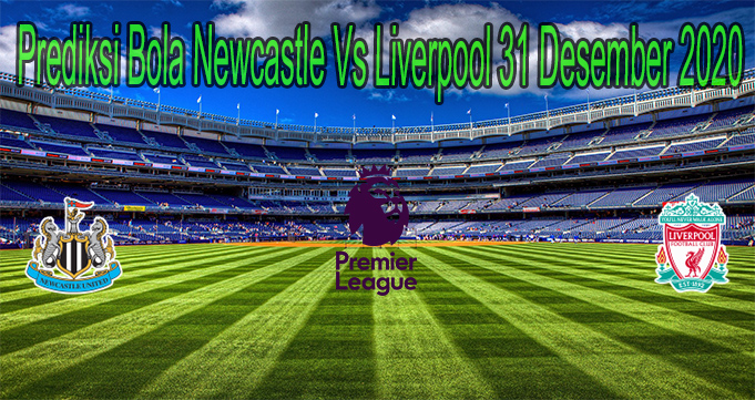 Prediksi Bola Newcastle Vs Liverpool 31 Desember 2020