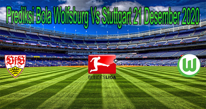 Prediksi Bola Wolfsburg Vs Stuttgart 21 Desember 2020
