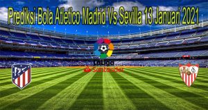 Prediksi Bola Atletico Madrid Vs Sevilla 13 Januari 2021