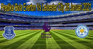 Prediksi Bola Everton Vs Leicester City 28 Januari 2021