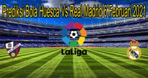Prediksi Bola Huesca Vs Real Madrid 6 Februari 2021