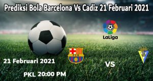 Prediksi Bola Barcelona Vs Cadiz 21 Februari 2021