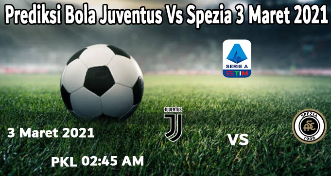 Prediksi Bola Juventus Vs Spezia 3 Maret 2021