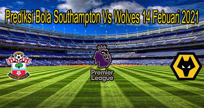 Prediksi Bola Southampton Vs Wolves 14 Febuari 2021