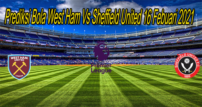 Prediksi Bola West Ham Vs Sheffield United 16 Febuari 2021