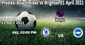 Prediksi Bola Chelsea Vs Brighton 21 April 2021