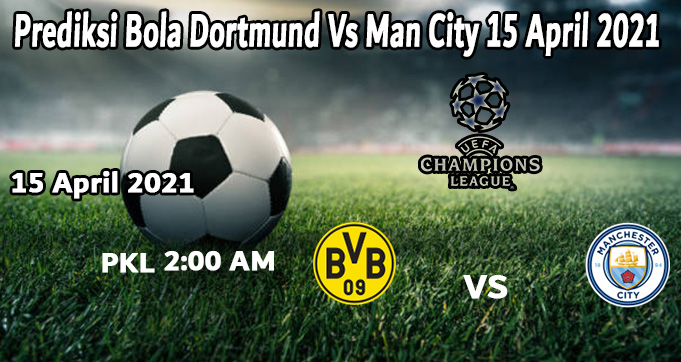 Prediksi Bola Dortmund Vs Man City 15 April 2021