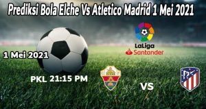 Prediksi Bola Elche Vs Atletico Madrid 1 Mei 2021