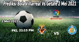 Prediksi Bola Villarreal Vs Getafe 2 Mei 2021