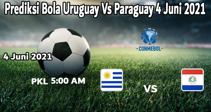 Prediksi Bola Uruguay Vs Paraguay 4 Juni 2021