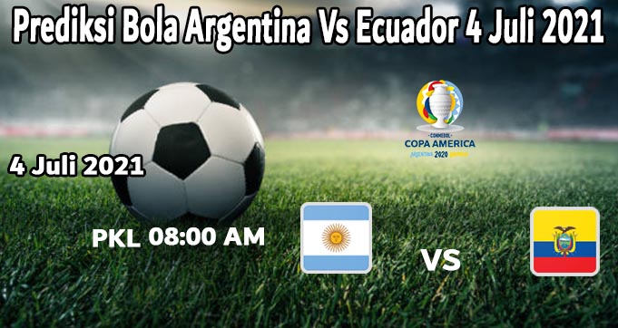 Prediksi Bola Argentina Vs Ecuador 4 Juli 2021